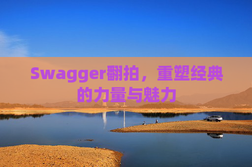 Swagger翻拍，重塑经典的力量与魅力